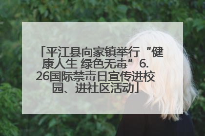 平江县向家镇举行“健康人生 绿色无毒”6.26国际禁毒日宣传进校园、进社区活动