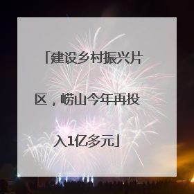 建设乡村振兴片区，崂山今年再投入1亿多元