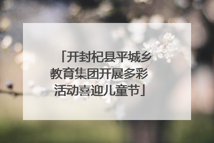 开封杞县平城乡教育集团开展多彩活动喜迎儿童节