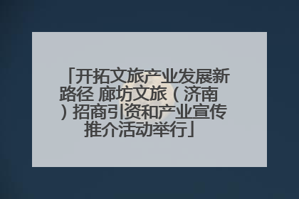 开拓文旅产业发展新路径 廊坊文旅（济南）招商引资和产业宣传推介活动举行