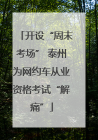 开设“周末考场” 泰州为网约车从业资格考试“解痛”