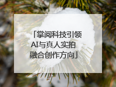 掌阅科技引领AI与真人实拍融合创作方向