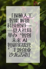 探秘人工智能 解锁科技密码——县人社局举办“智创未来 AI智研实战营”主题创业沙龙活动