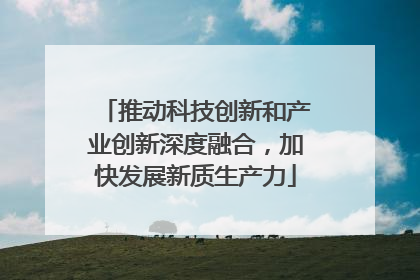 推动科技创新和产业创新深度融合，加快发展新质生产力