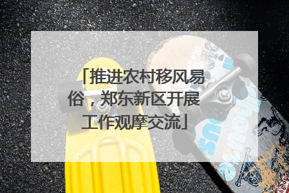 推进农村移风易俗，郑东新区开展工作观摩交流