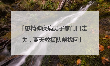 患精神疾病男子家门口走失，蓝天救援队帮找回