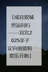 成宜双城 世运同行——宜宾2025亲子定向赛即将欢乐开跑