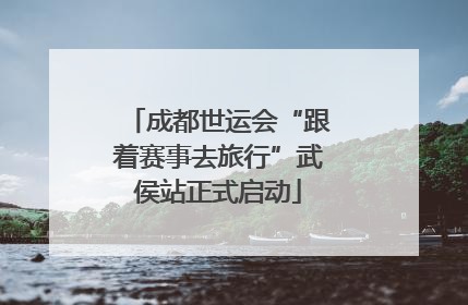 成都世运会“跟着赛事去旅行”武侯站正式启动
