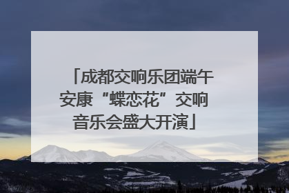 成都交响乐团端午安康“蝶恋花”交响音乐会盛大开演