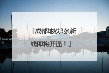 成都地铁3条新线即将开通！