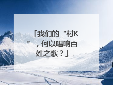我们的“村K”，何以唱响百姓之歌？