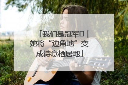 我们是冠军㉓｜她将“边角地”变成诗意栖居地