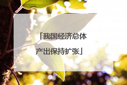 我国经济总体产出保持扩张