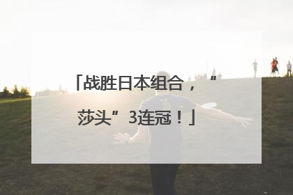 战胜日本组合，“莎头”3连冠！