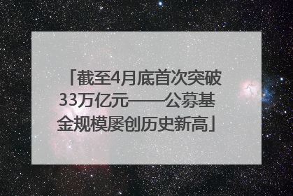 截至4月底首次突破33万亿元——公募基金规模屡创历史新高