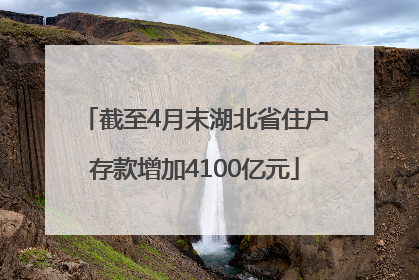 截至4月末湖北省住户存款增加4100亿元
