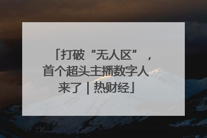 打破“无人区”，首个超头主播数字人来了｜热财经