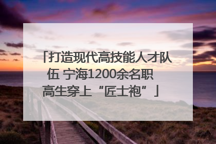 打造现代高技能人才队伍 宁海1200余名职高生穿上“匠士袍”