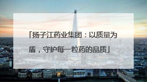 扬子江药业集团：以质量为盾，守护每一粒药的品质