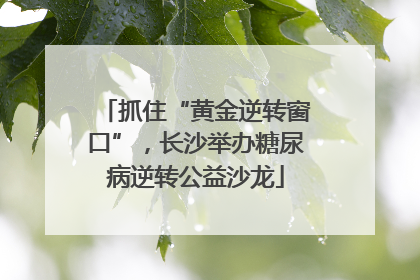 抓住“黄金逆转窗口”，长沙举办糖尿病逆转公益沙龙
