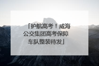 护航高考！威海公交集团高考保障车队整装待发