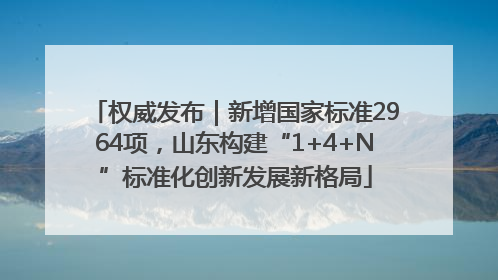 权威发布｜新增国家标准2964项，山东构建“1+4+N”标准化创新发展新格局
