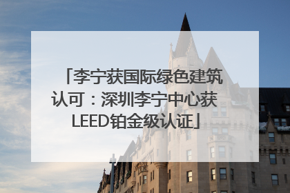 李宁获国际绿色建筑认可：深圳李宁中心获LEED铂金级认证
