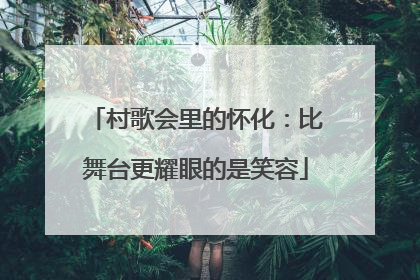 村歌会里的怀化：比舞台更耀眼的是笑容