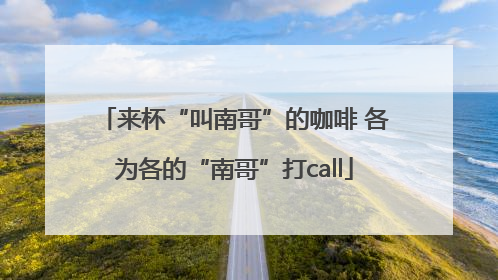 来杯“叫南哥”的咖啡 各为各的“南哥”打call