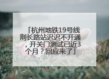 杭州地铁19号线荆长路站迟迟不开通，开关门测试已近3个月？回应来了