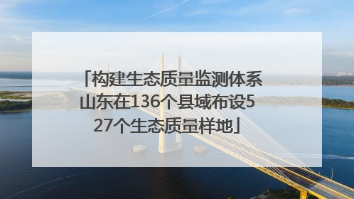 构建生态质量监测体系 山东在136个县域布设527个生态质量样地