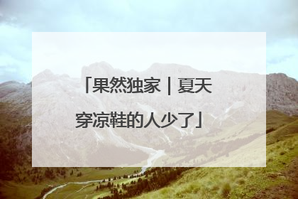 果然独家｜夏天穿凉鞋的人少了