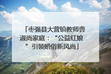 枣强县大营镇教师曹淑尚家庭：“公益红娘”引领婚俗新风尚