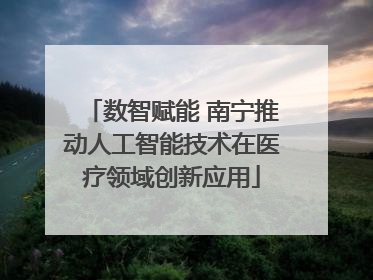 数智赋能 南宁推动人工智能技术在医疗领域创新应用