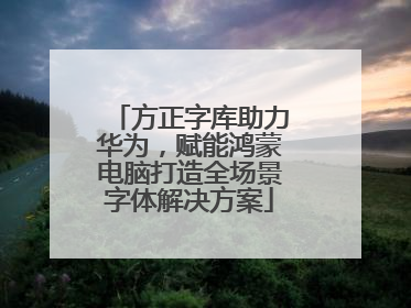 方正字库助力华为，赋能鸿蒙电脑打造全场景字体解决方案