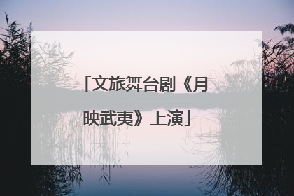 文旅舞台剧《月映武夷》上演