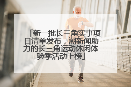 新一批长三角实事项目清单发布，潮新闻助力的长三角运动休闲体验季活动上榜