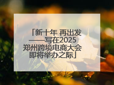 新十年 再出发——写在2025郑州跨境电商大会即将举办之际