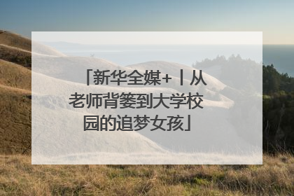 新华全媒+丨从老师背篓到大学校园的追梦女孩