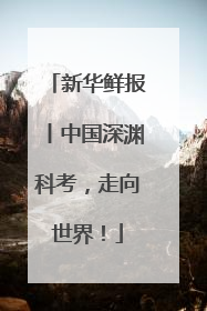 新华鲜报丨中国深渊科考，走向世界！