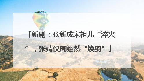 新剧：张新成宋祖儿“淬火”，张婧仪周翊然“焕羽”