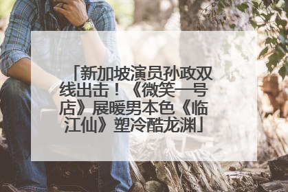 新加坡演员孙政双线出击！《微笑一号店》展暖男本色《临江仙》塑冷酷龙渊