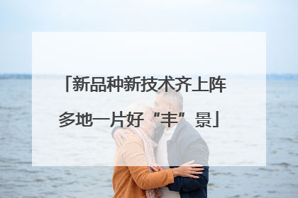 新品种新技术齐上阵 多地一片好“丰”景
