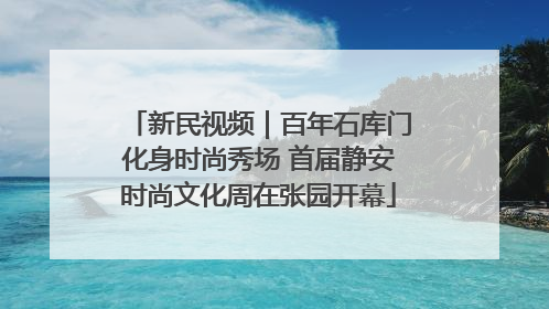 新民视频｜百年石库门化身时尚秀场 首届静安时尚文化周在张园开幕