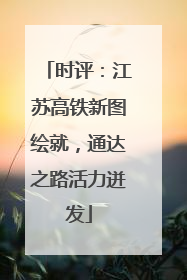 时评：江苏高铁新图绘就，通达之路活力迸发