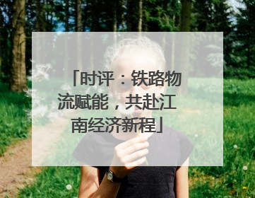 时评：铁路物流赋能，共赴江南经济新程