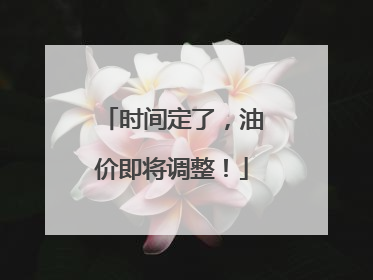 时间定了，油价即将调整！