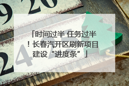 时间过半 任务过半！长春汽开区刷新项目建设“进度条”