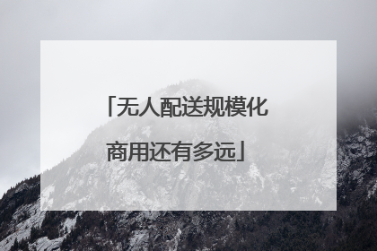 无人配送规模化商用还有多远