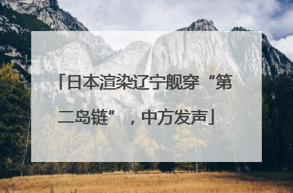 日本渲染辽宁舰穿“第二岛链”，中方发声